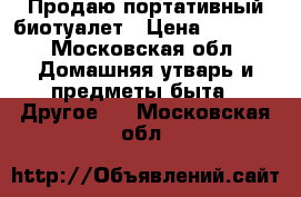 Продаю портативный биотуалет › Цена ­ 2 300 - Московская обл. Домашняя утварь и предметы быта » Другое   . Московская обл.